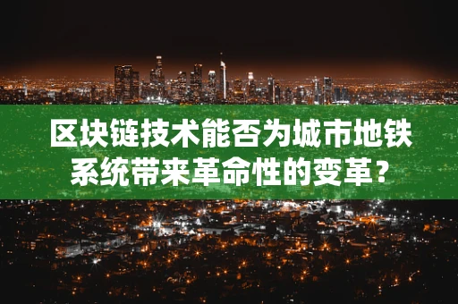 区块链技术能否为城市地铁系统带来革命性的变革？