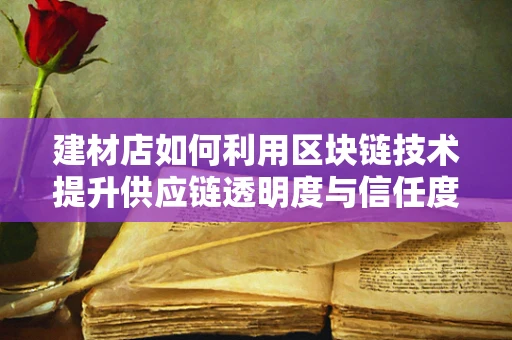 建材店如何利用区块链技术提升供应链透明度与信任度？