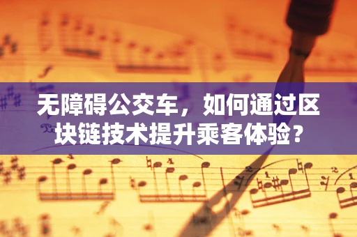 无障碍公交车，如何通过区块链技术提升乘客体验？