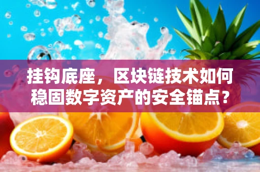 挂钩底座，区块链技术如何稳固数字资产的安全锚点？