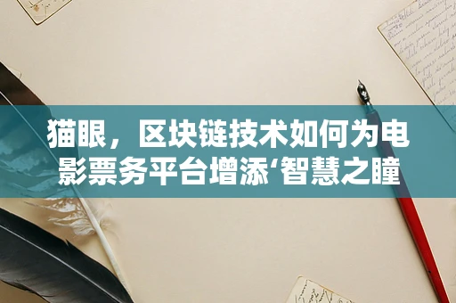 猫眼，区块链技术如何为电影票务平台增添‘智慧之瞳’？