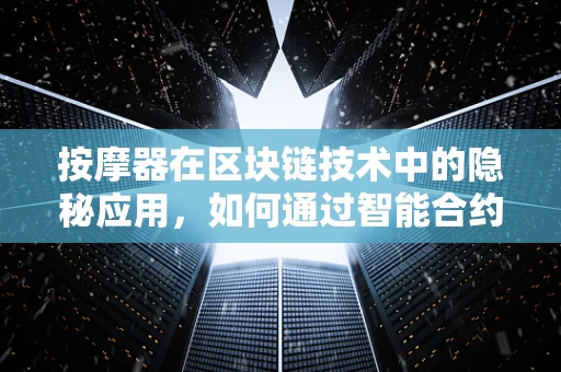 按摩器在区块链技术中的隐秘应用，如何通过智能合约提升用户体验？