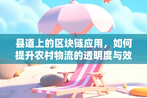 县道上的区块链应用，如何提升农村物流的透明度与效率？