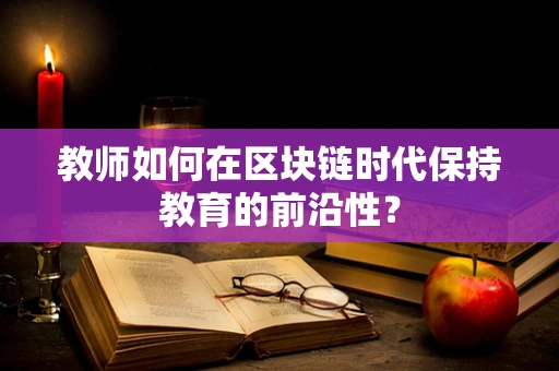 教师如何在区块链时代保持教育的前沿性？