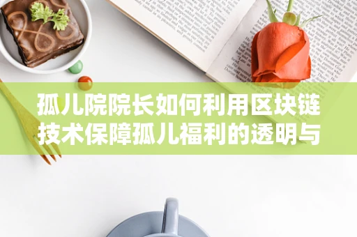 孤儿院院长如何利用区块链技术保障孤儿福利的透明与安全？