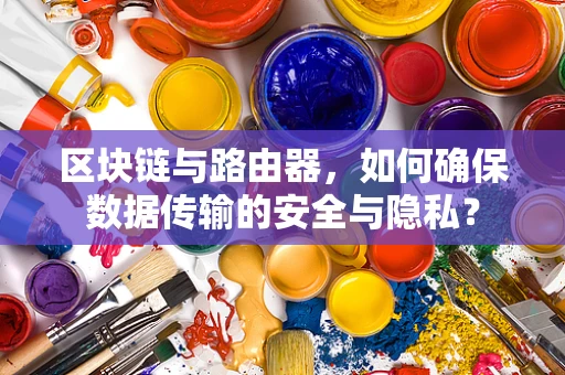 区块链与路由器，如何确保数据传输的安全与隐私？