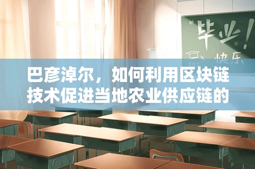 巴彦淖尔，如何利用区块链技术促进当地农业供应链的透明与效率？