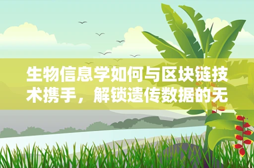 生物信息学如何与区块链技术携手，解锁遗传数据的无限可能？