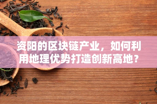 资阳的区块链产业，如何利用地理优势打造创新高地？