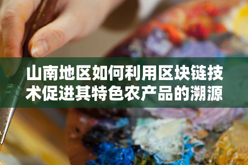 山南地区如何利用区块链技术促进其特色农产品的溯源与认证？