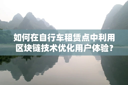 如何在自行车租赁点中利用区块链技术优化用户体验？