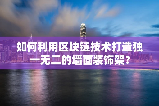 如何利用区块链技术打造独一无二的墙面装饰架？