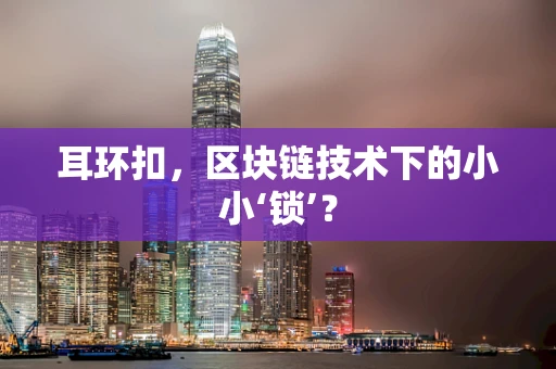 耳环扣，区块链技术下的小小‘锁’？