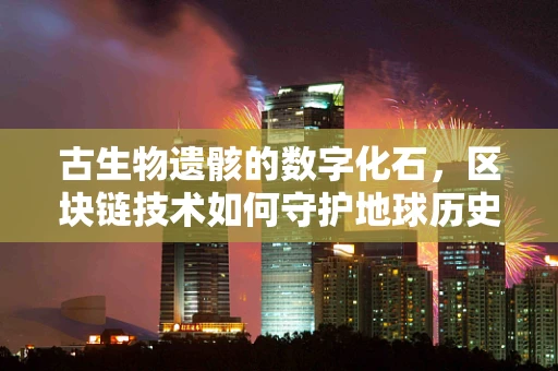 古生物遗骸的数字化石，区块链技术如何守护地球历史？