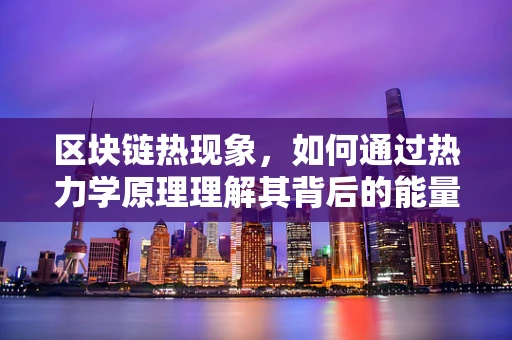 区块链热现象，如何通过热力学原理理解其背后的能量流动？