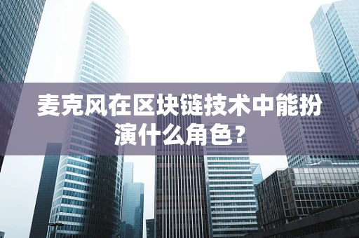 麦克风在区块链技术中能扮演什么角色？