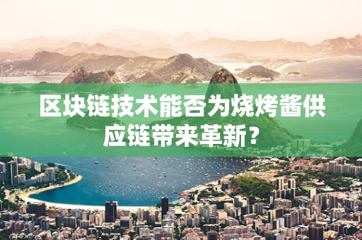 区块链技术能否为烧烤酱供应链带来革新？