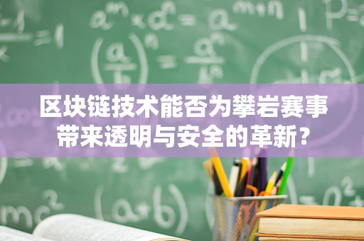 区块链技术能否为攀岩赛事带来透明与安全的革新？