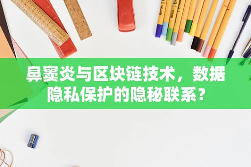 鼻窦炎与区块链技术，数据隐私保护的隐秘联系？