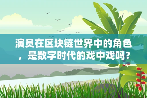 演员在区块链世界中的角色，是数字时代的戏中戏吗？