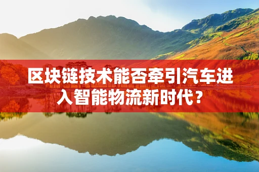 区块链技术能否牵引汽车进入智能物流新时代？