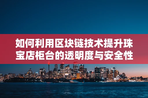 如何利用区块链技术提升珠宝店柜台的透明度与安全性？