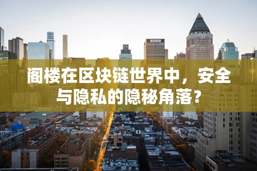 阁楼在区块链世界中，安全与隐私的隐秘角落？
