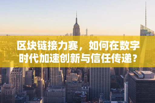 区块链接力赛，如何在数字时代加速创新与信任传递？