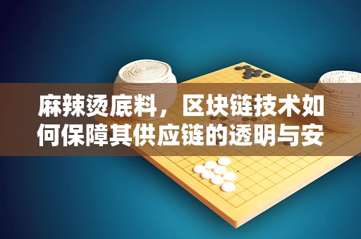 麻辣烫底料，区块链技术如何保障其供应链的透明与安全？