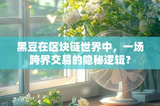 黑豆在区块链世界中，一场跨界交易的隐秘逻辑？