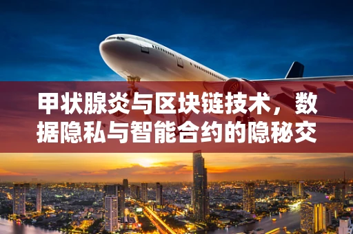 甲状腺炎与区块链技术，数据隐私与智能合约的隐秘交集
