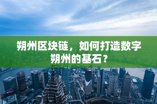 朔州区块链，如何打造数字朔州的基石？