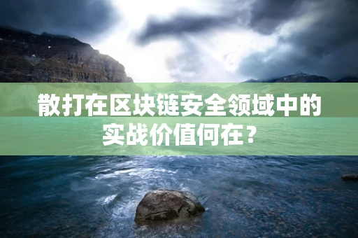 散打在区块链安全领域中的实战价值何在？