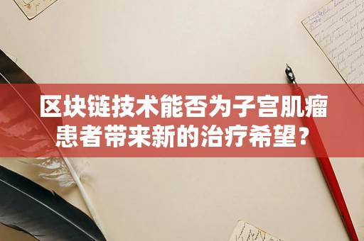 区块链技术能否为子宫肌瘤患者带来新的治疗希望？