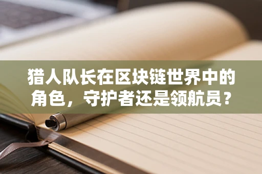 猎人队长在区块链世界中的角色，守护者还是领航员？