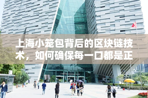 上海小笼包背后的区块链技术，如何确保每一口都是正宗的味道？