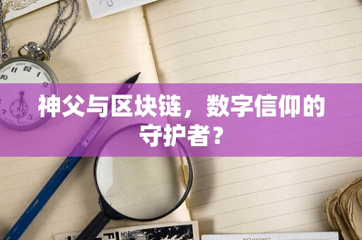 神父与区块链，数字信仰的守护者？