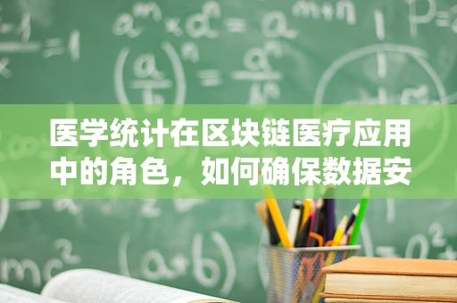 医学统计在区块链医疗应用中的角色，如何确保数据安全与精准分析？