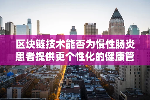 区块链技术能否为慢性肠炎患者提供更个性化的健康管理方案？