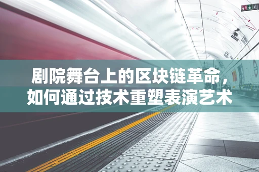 剧院舞台上的区块链革命，如何通过技术重塑表演艺术体验？