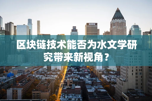 区块链技术能否为水文学研究带来新视角？