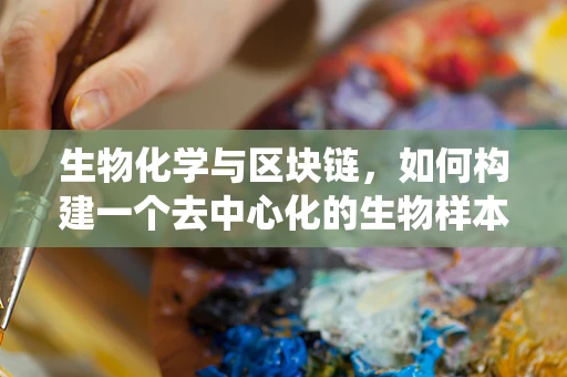 生物化学与区块链，如何构建一个去中心化的生物样本认证系统？