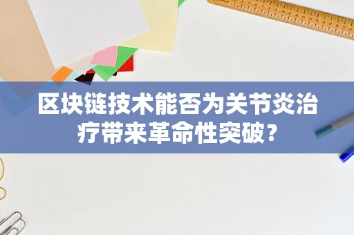 区块链技术能否为关节炎治疗带来革命性突破？