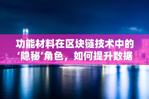 功能材料在区块链技术中的‘隐秘’角色，如何提升数据安全与效率？