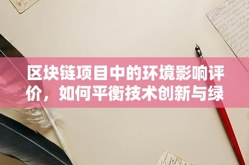 区块链项目中的环境影响评价，如何平衡技术创新与绿色发展？