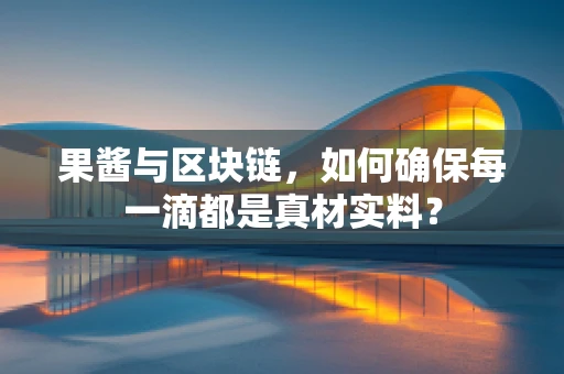 果酱与区块链，如何确保每一滴都是真材实料？