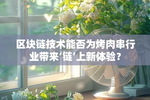 区块链技术能否为烤肉串行业带来‘链’上新体验？