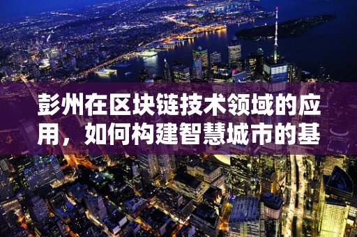 彭州在区块链技术领域的应用，如何构建智慧城市的基石？