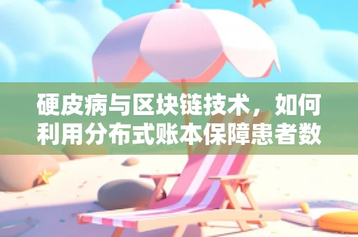 硬皮病与区块链技术，如何利用分布式账本保障患者数据安全？