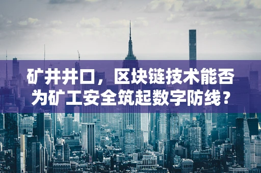 矿井井口，区块链技术能否为矿工安全筑起数字防线？
